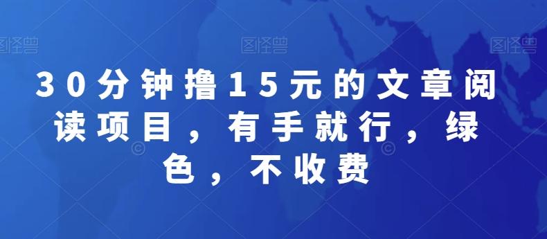 30分钟撸15元的文章阅读项目，有手就行，绿色，不收费-Ai创业网