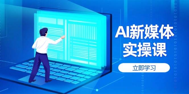 AI新媒体实操课，快速提升账号权重，打造高曝光主页与爆款内容-Ai创业网