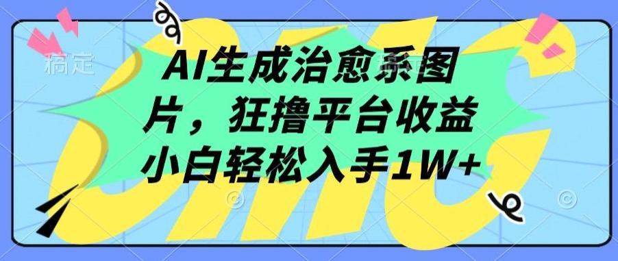 AI生成治愈系图片，狂撸平台收益，小白轻松入手1W+【揭秘】-Ai创业网