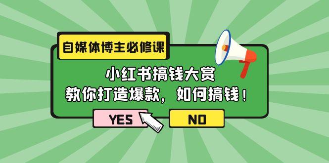 (9885期)自媒体博主必修课：小红书搞钱大赏，教你打造爆款，如何搞钱(11节课)-Ai创业网