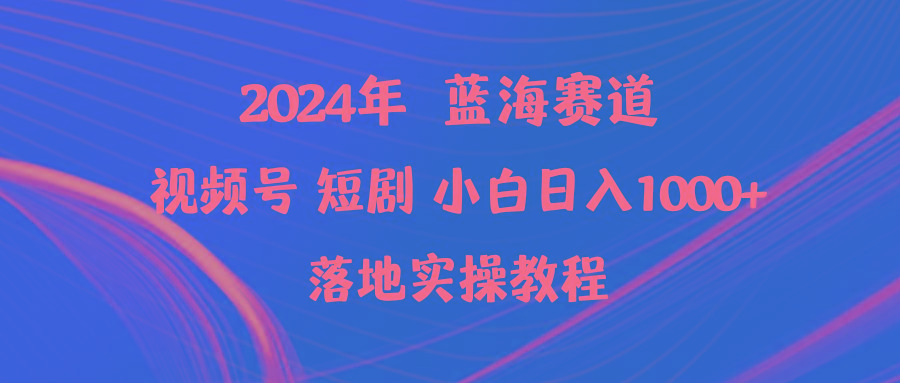 (9634期)2024年蓝海赛道视频号短剧 小白日入1000+落地实操教程-Ai创业网