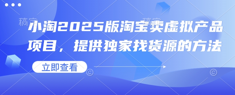 小淘2025版淘宝卖虚拟产品项目，提供独家找货源的方法-Ai创业网