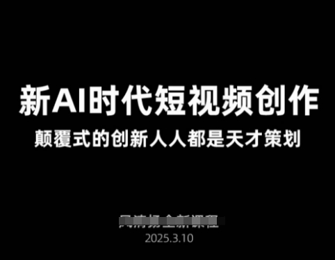 AI新时代短视频创作2025年3月新课，​颠覆式的创新人人都是天才策划-Ai创业网