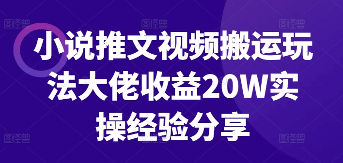 小说推文视频搬运玩法大佬收益20W实操经验分享-Ai创业网