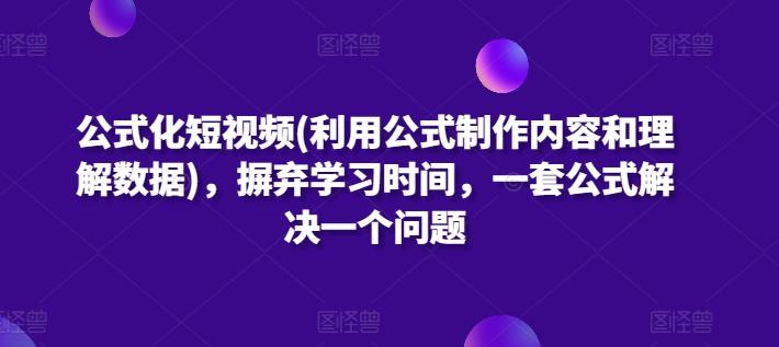公式化短视频(利用公式制作内容和理解数据)，摒弃学习时间，一套公式解决一个问题-Ai创业网