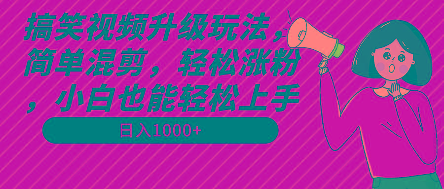 搞笑视频升级玩法，简单混剪，轻松涨粉，小白也能上手，日入1000+教程+素材-Ai创业网