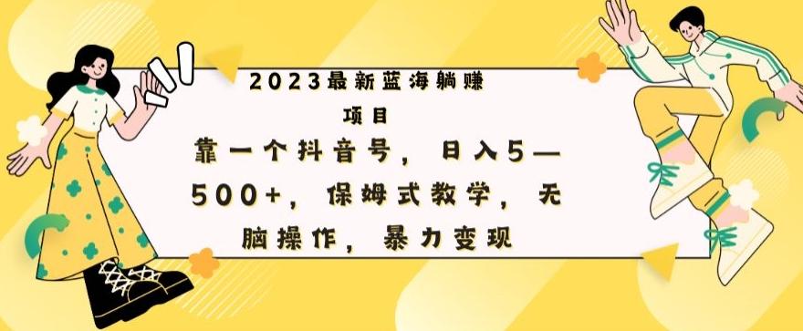 最新躺赚项目，靠一个抖音号，日入500+，保姆式教学，无脑操作，暴力变现-Ai创业网