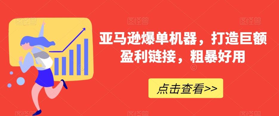 亚马逊爆单机器，打造巨额盈利链接，粗暴好用-Ai创业网
