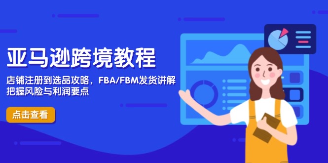 亚马逊跨境教程，店铺注册到选品攻略，FBA/FBM发货讲解，把握风险与利润-Ai创业网