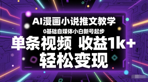 AI漫画小说推文教学，0基础自媒体小白新号起步，单条视频收益1k+，轻松变现-Ai创业网