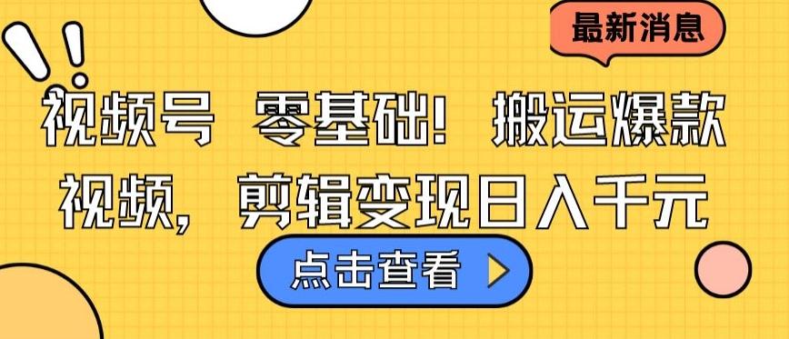 视频号零基础搬运爆款视频，剪辑变现日入千元【揭秘】-Ai创业网