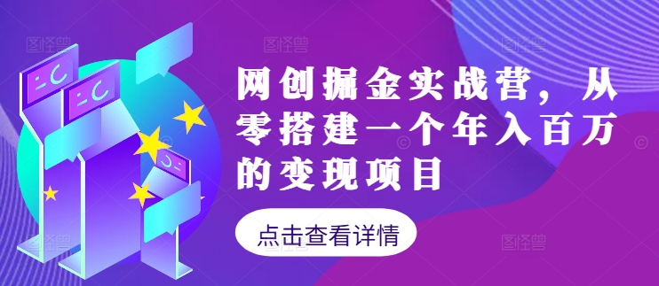网创掘金实战营，从零搭建一个年入百万的变现项目(持续更新)-Ai创业网