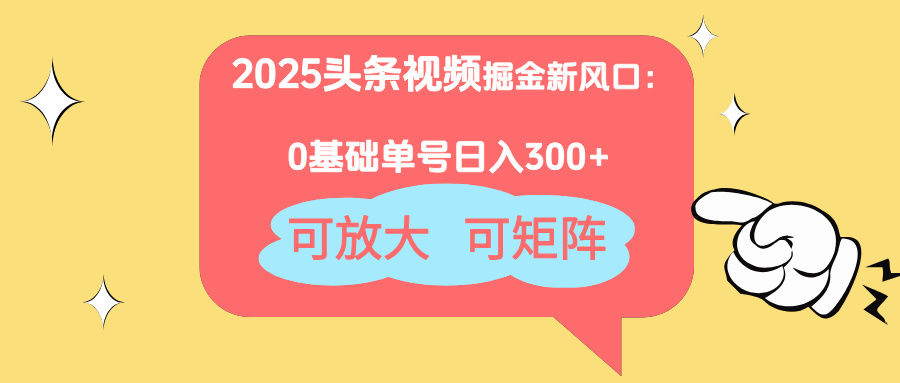 2025头条视频掘金新风口：0基础日入300+，可放大，可矩阵-Ai创业网