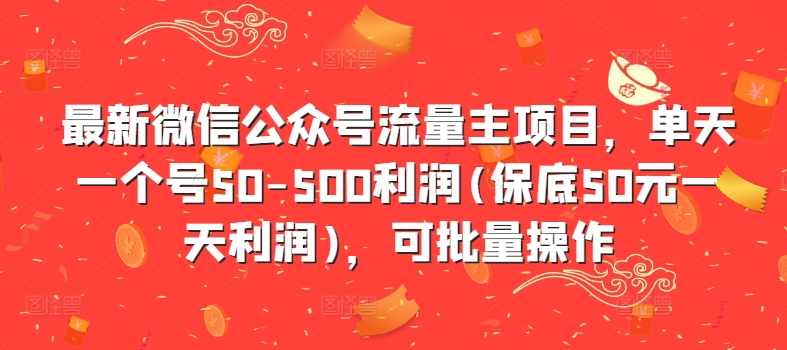 最新微信公众号流量主项目，单天一个号50-500利润(保底50元一天利润)，可批量操作-Ai创业网