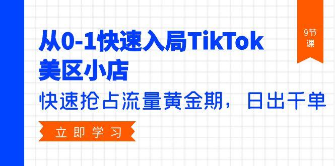 (9963期)从0-1快速入局TikTok美区小店，快速抢占流量黄金期，日出千单(9节课)-Ai创业网