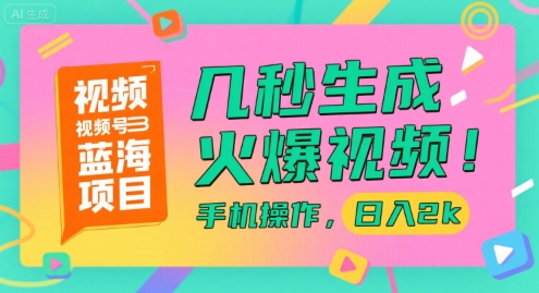 视频号蓝海项目，几秒生成火爆视频，手机操作，日入2k【揭秘】-Ai创业网