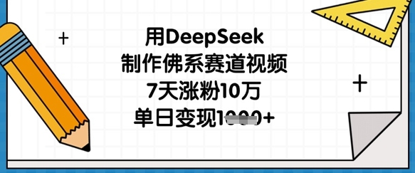 用DeepSeek制作佛系赛道视频，7天涨粉10万，单日变现1k-Ai创业网