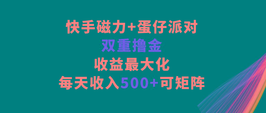 快手磁力+蛋仔派对，双重撸金，收益最大化，每天收入500+，可矩阵-Ai创业网