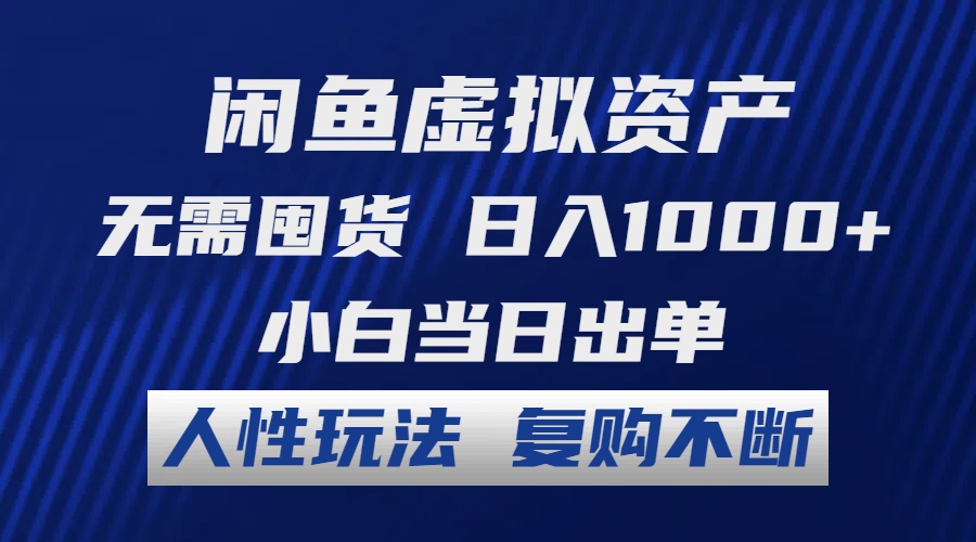 闲鱼虚拟资产 无需囤货 日入1000+ 小白当日出单 人性玩法 复购不断-Ai创业网