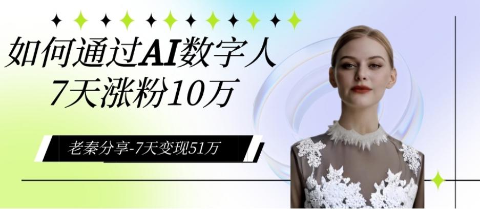 AI数字人、每天10分钟单账号7天涨粉10万、7天变现51万-Ai创业网