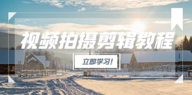 视频拍摄剪辑教程，从基础操作到进阶，爆款视频全流程生产术-Ai创业网