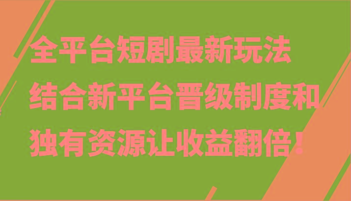 全平台短剧最新玩法，结合新平台晋级制度和独有资源让收益翻倍！-Ai创业网