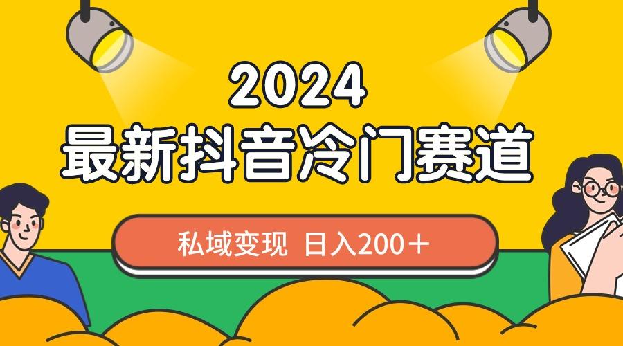 2024抖音最新冷门赛道，私域变现轻松日入200＋，作品制作简单，流量爆炸-Ai创业网