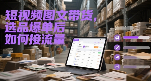 短视频图文带货，选品爆单后如何接流量-Ai创业网