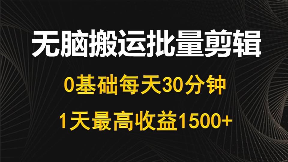 (10008期)每天30分钟，0基础无脑搬运批量剪辑，1天最高收益1500+-Ai创业网