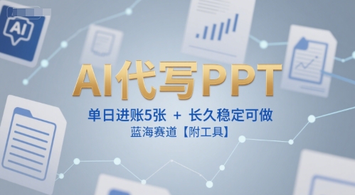 AI代写PPT，单日进账5张+，长久稳定可做，蓝海赛道【附工具】-Ai创业网