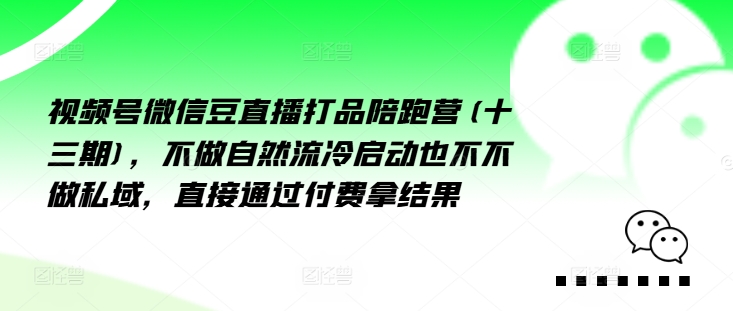 视频号微信豆直播打品陪跑营(十三期)，‮做不‬自‮流然‬冷‮动启‬也不不做私域，‮接直‬通‮付过‬费拿结果-Ai创业网