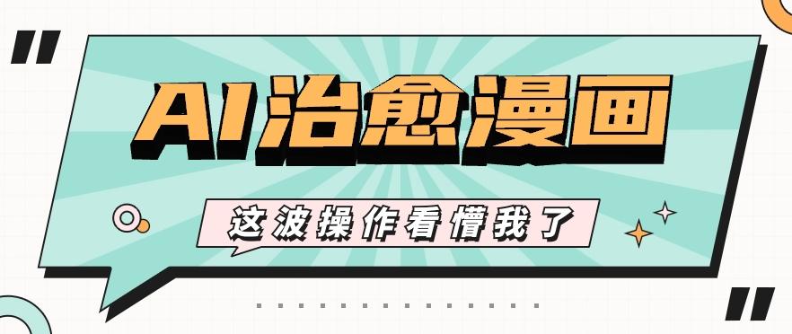 AI国风治愈漫画文案玩法，条条都是爆款，1个作品收益500+【视频+软件】-Ai创业网