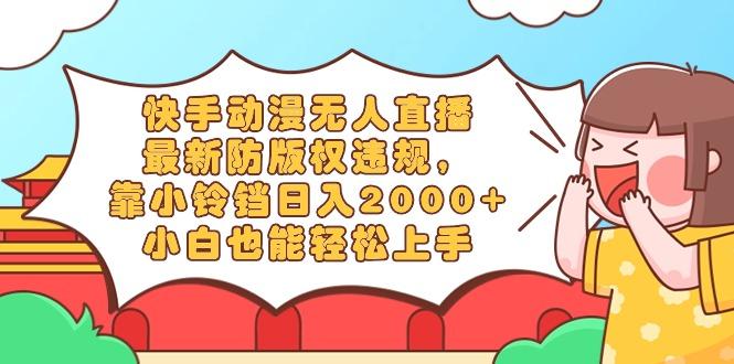 快手动漫无人直播，最新防版权违规，靠小铃铛日入2000+，小白也能轻松上...-Ai创业网