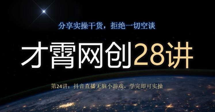 才霄网创28讲第24讲：抖音直播无脑小游戏，学完即可实操-Ai创业网