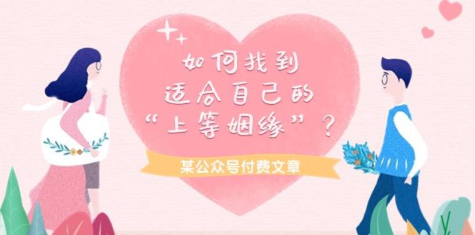 (9902期)某公众号付费文章《如何找到适合自己的“上等姻缘”？》-Ai创业网