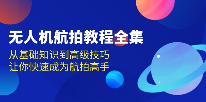 无人机-航拍教程全集，从基础知识到高级技巧，让你快速成为航拍高手-Ai创业网
