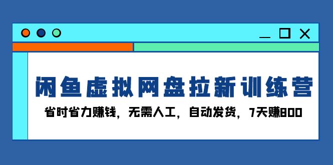 闲鱼虚拟网盘拉新训练营：省时省力赚钱，无需人工，自动发货，7天赚800-Ai创业网