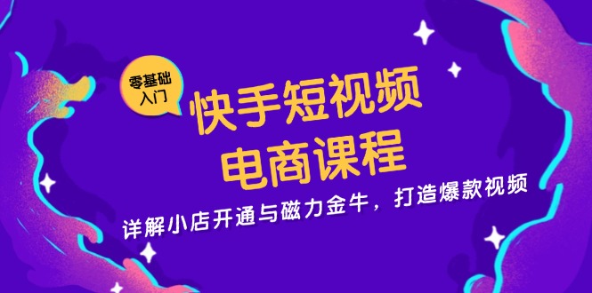 快手短视频电商课程，详解小店开通与磁力金牛，打造爆款视频-Ai创业网