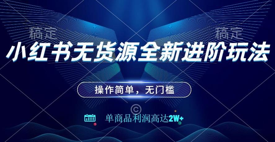 小红书无货源全新进阶玩法，操作简单，单商品利润高达2W+-Ai创业网