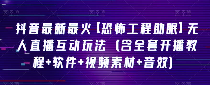 抖音最新最火【恐怖工程助眠】无人直播互动玩法（含全套开播教程+软件+视频素材+音效）-Ai创业网