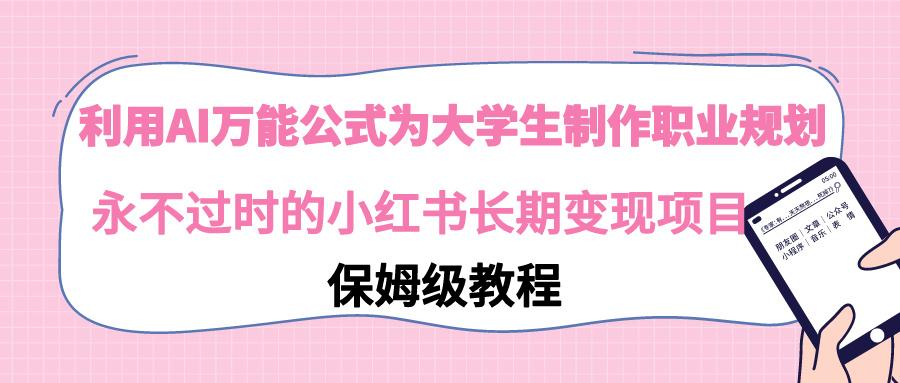 利用AI万能公式为大学生制作职业规划，永不过时的小红书长期变现项目-Ai创业网
