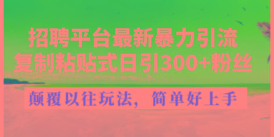 招聘平台最新暴力引流，复制粘贴式日引300+粉丝，颠覆以往垃圾玩法，简…-Ai创业网
