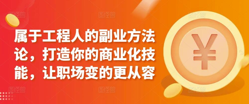 属于工程人的副业方法论，打造你的商业化技能，让职场变的更从容-Ai创业网