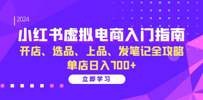 小红书虚拟电商入门指南：开店、选品、上品、发笔记全攻略 单店日入700+-Ai创业网