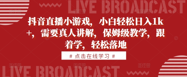 抖音直播小游戏，小白轻松日入1k+，需要真人讲解，保姆级教学，跟着学，轻松落地【揭秘】-Ai创业网
