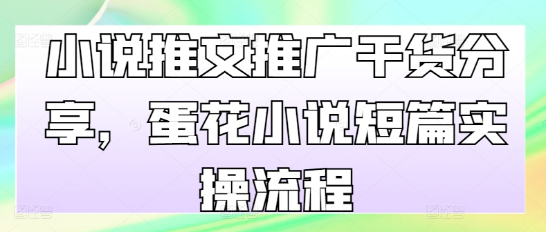 小说推文推广干货分享，蛋花小说短篇实操流程-Ai创业网