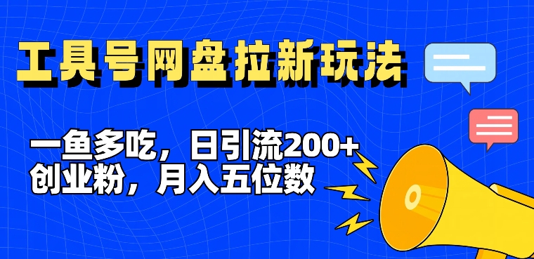 一鱼多吃，日引流200+创业粉，全平台工具号，网盘拉新新玩法月入5位数【揭秘】-Ai创业网