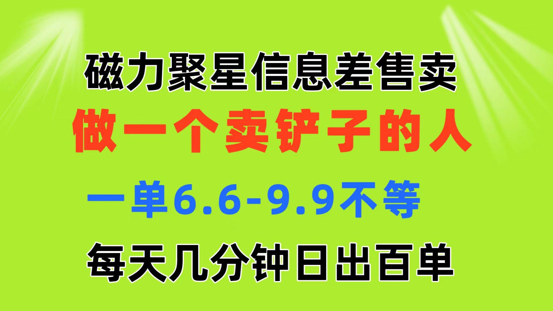 磁力聚星信息差 做一个卖铲子的人 一单6.6-9.9不等  每天几分钟 日出百单-Ai创业网