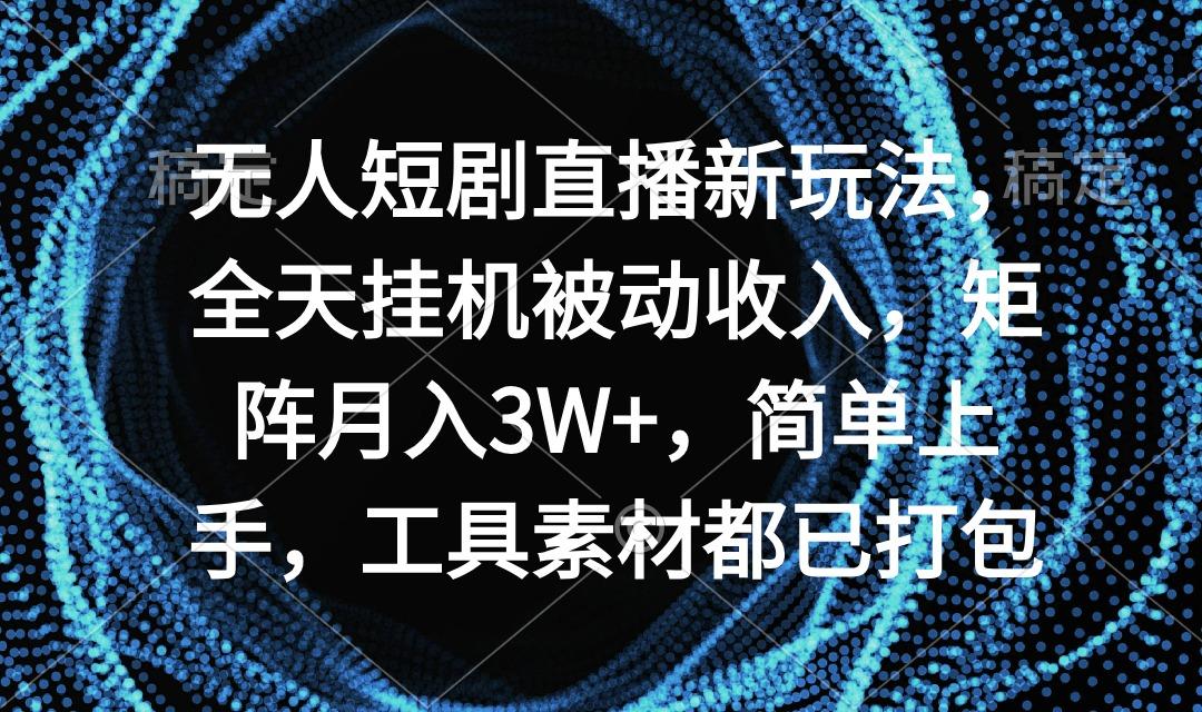 无人短剧直播新玩法，全天挂机被动收入，矩阵月入3W+，简单上手，工具素…-Ai创业网