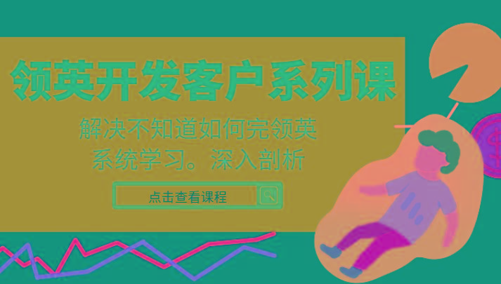 领英开发客户系列课，课程精讲解决不知道如何完领英，系统学习，深入剖析-Ai创业网